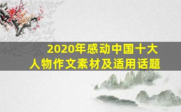 2020年感动中国十大人物作文素材及适用话题