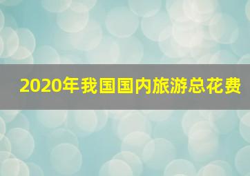 2020年我国国内旅游总花费