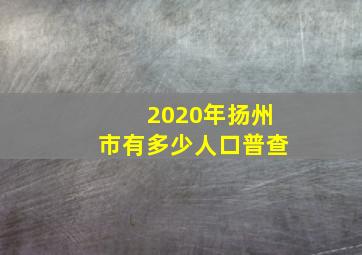 2020年扬州市有多少人口普查