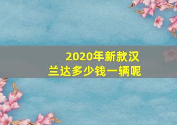 2020年新款汉兰达多少钱一辆呢