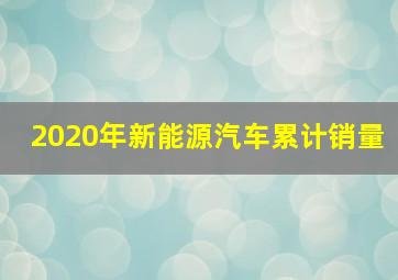 2020年新能源汽车累计销量