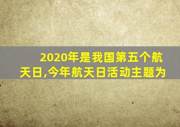 2020年是我国第五个航天日,今年航天日活动主题为