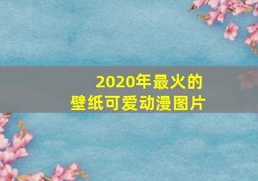 2020年最火的壁纸可爱动漫图片