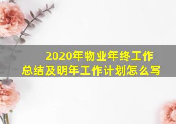 2020年物业年终工作总结及明年工作计划怎么写