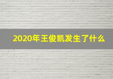 2020年王俊凯发生了什么