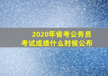 2020年省考公务员考试成绩什么时候公布