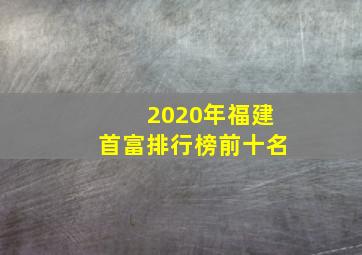 2020年福建首富排行榜前十名