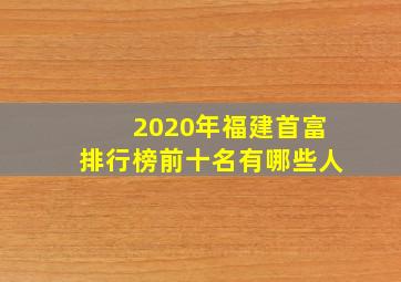 2020年福建首富排行榜前十名有哪些人