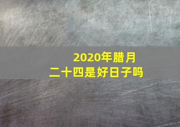 2020年腊月二十四是好日子吗