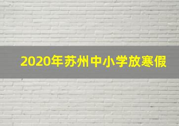 2020年苏州中小学放寒假