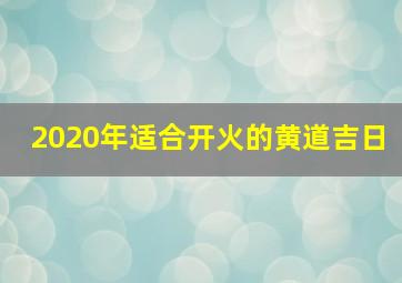 2020年适合开火的黄道吉日