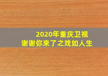 2020年重庆卫视谢谢你来了之戏如人生