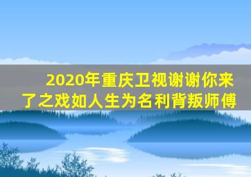 2020年重庆卫视谢谢你来了之戏如人生为名利背叛师傅