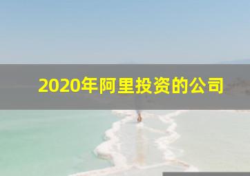 2020年阿里投资的公司