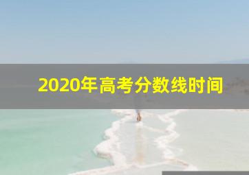 2020年高考分数线时间