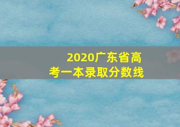 2020广东省高考一本录取分数线