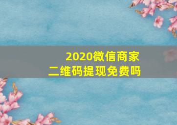 2020微信商家二维码提现免费吗