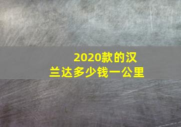 2020款的汉兰达多少钱一公里