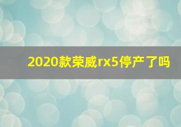 2020款荣威rx5停产了吗