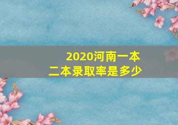 2020河南一本二本录取率是多少