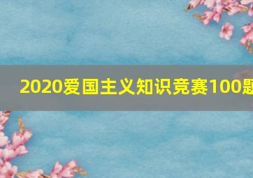 2020爱国主义知识竞赛100题