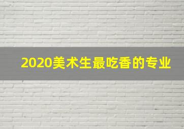 2020美术生最吃香的专业