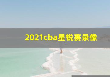 2021cba星锐赛录像