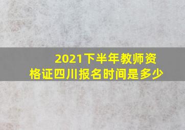 2021下半年教师资格证四川报名时间是多少