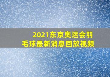 2021东京奥运会羽毛球最新消息回放视频