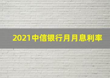 2021中信银行月月息利率