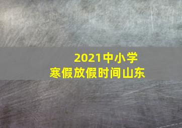 2021中小学寒假放假时间山东