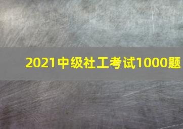 2021中级社工考试1000题