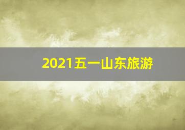 2021五一山东旅游