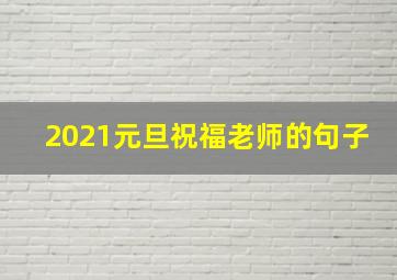 2021元旦祝福老师的句子