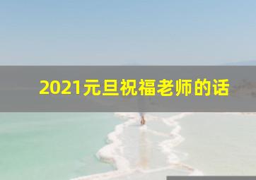 2021元旦祝福老师的话