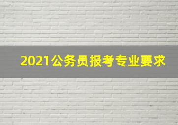 2021公务员报考专业要求