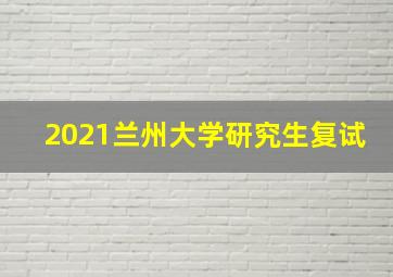 2021兰州大学研究生复试