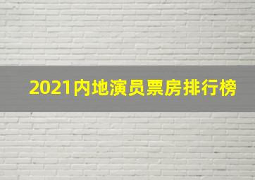 2021内地演员票房排行榜