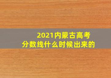 2021内蒙古高考分数线什么时候出来的