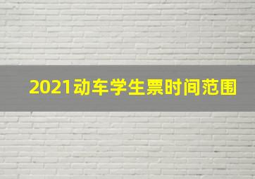 2021动车学生票时间范围