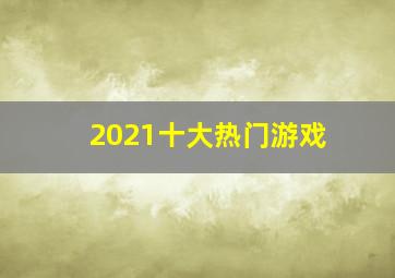 2021十大热门游戏