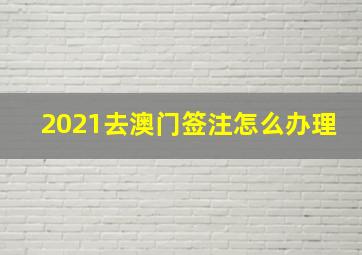 2021去澳门签注怎么办理