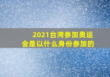 2021台湾参加奥运会是以什么身份参加的