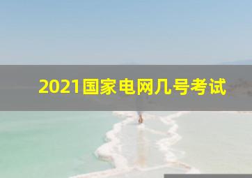 2021国家电网几号考试