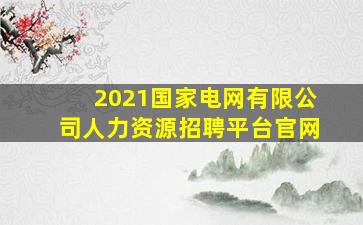 2021国家电网有限公司人力资源招聘平台官网