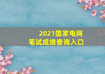 2021国家电网笔试成绩查询入口