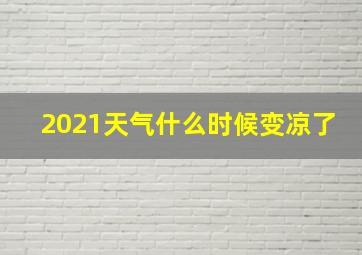 2021天气什么时候变凉了