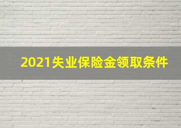 2021失业保险金领取条件