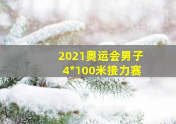 2021奥运会男子4*100米接力赛