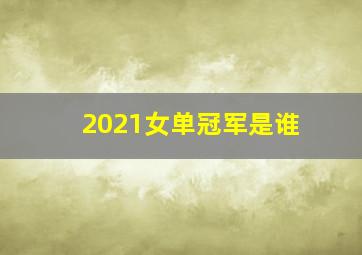 2021女单冠军是谁